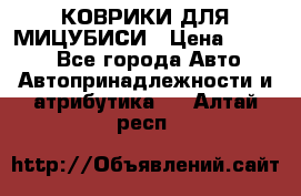 КОВРИКИ ДЛЯ МИЦУБИСИ › Цена ­ 1 500 - Все города Авто » Автопринадлежности и атрибутика   . Алтай респ.